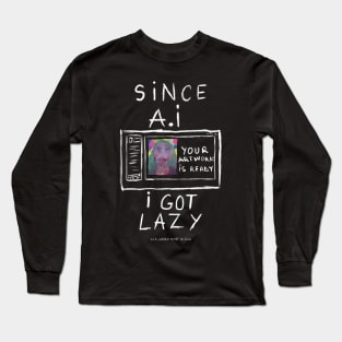 Since A.I got lazy Long Sleeve T-Shirt